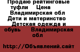 Продаю рейтинговые туфли  › Цена ­ 500 - Владимирская обл. Дети и материнство » Детская одежда и обувь   . Владимирская обл.